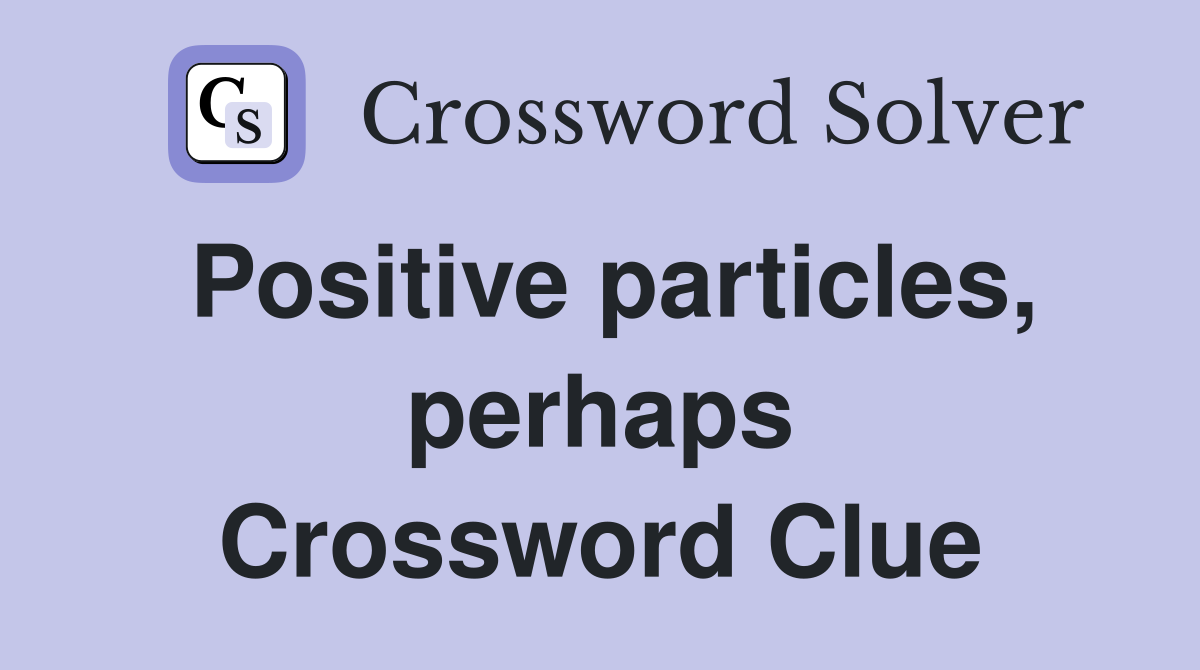 Positive particles, perhaps Crossword Clue