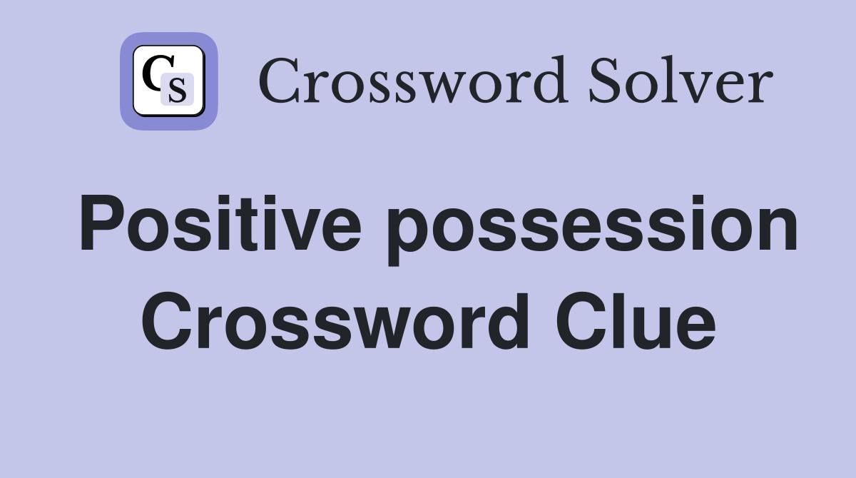 Positive possession Crossword Clue