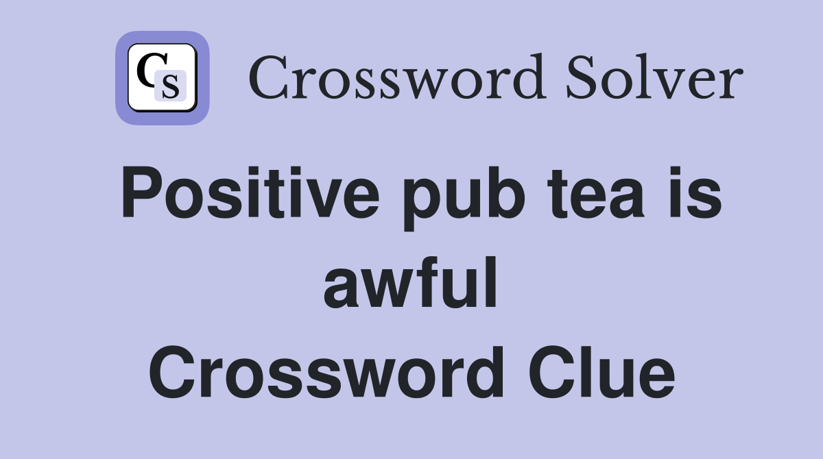 Positive pub tea is awful Crossword Clue
