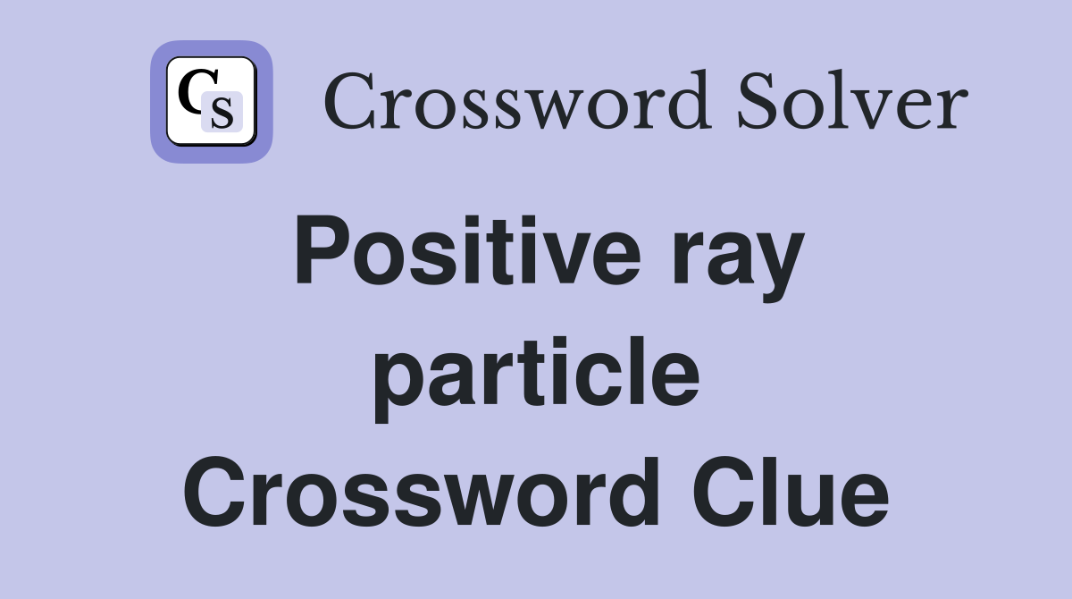 Positive ray particle Crossword Clue