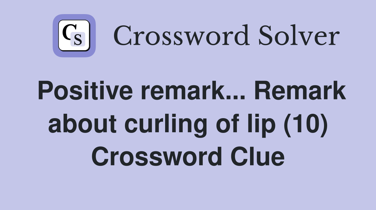 Positive remark... Remark about curling of lip (10) Crossword Clue