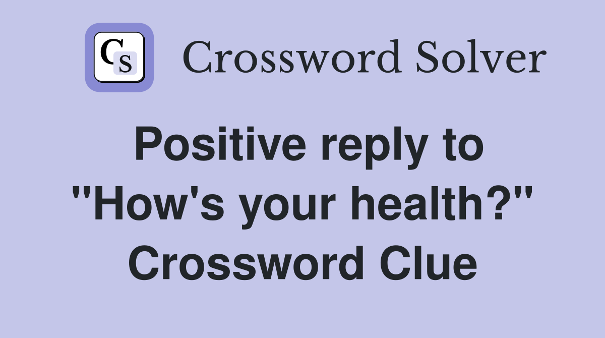 Positive reply to "How's your health?" Crossword Clue