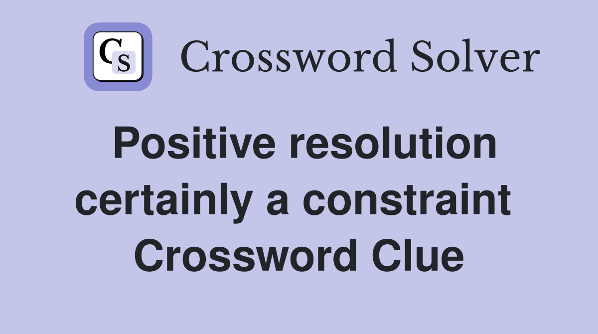 Positive resolution certainly a constraint  Crossword Clue