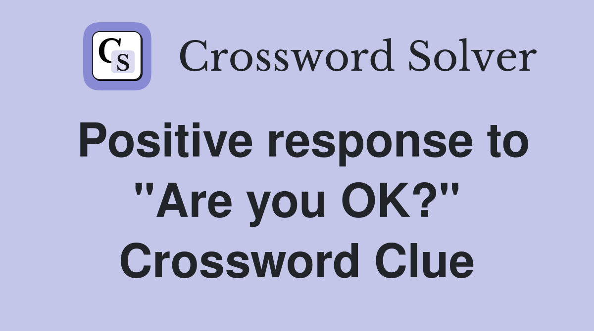 Positive response to "Are you OK?" Crossword Clue