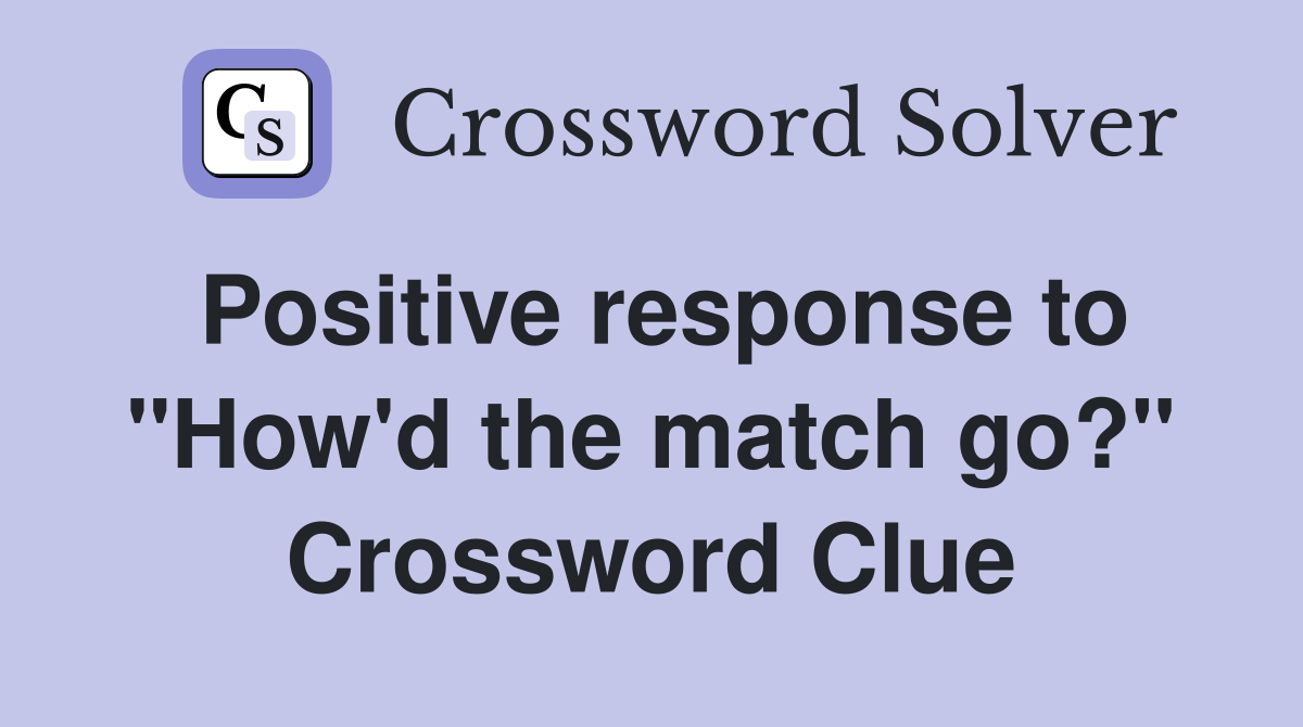 Positive response to "How'd the match go?" Crossword Clue