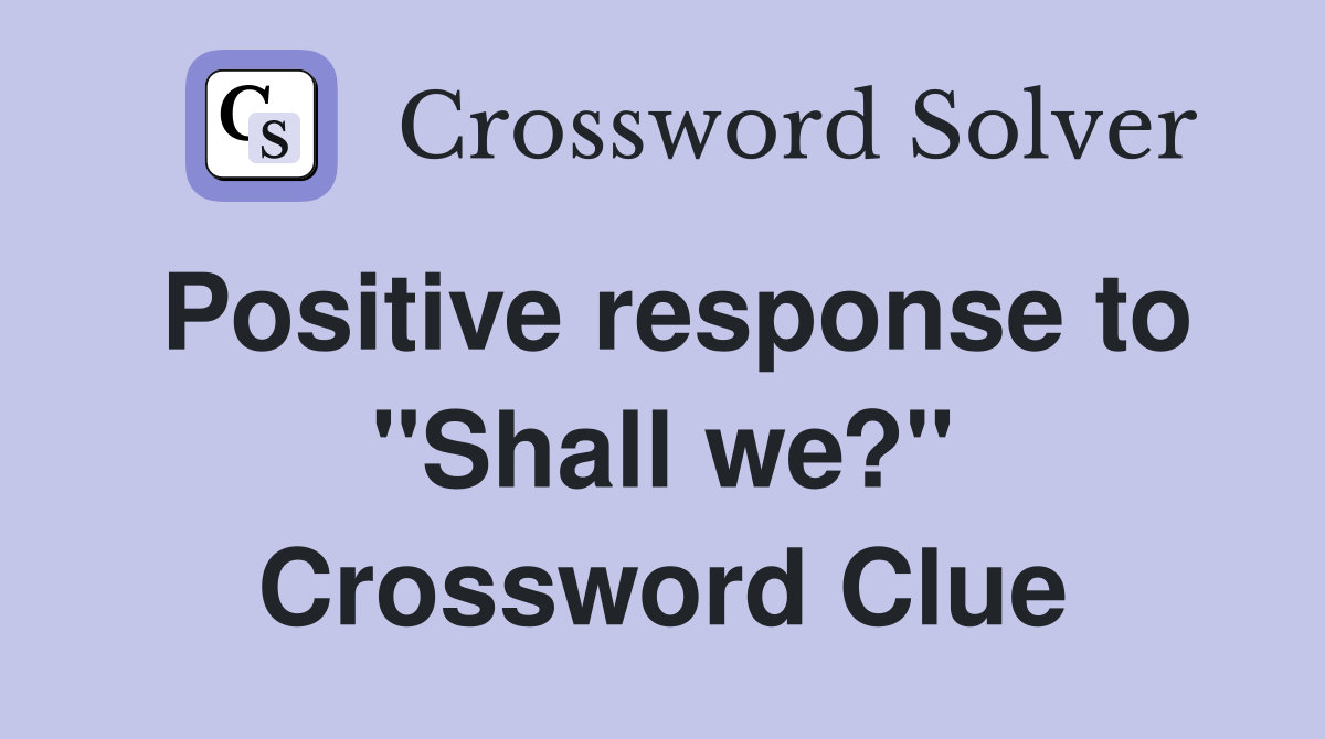 Positive response to "Shall we?" Crossword Clue