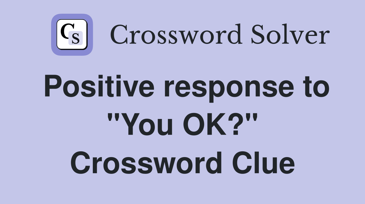 Positive response to "You OK?" Crossword Clue