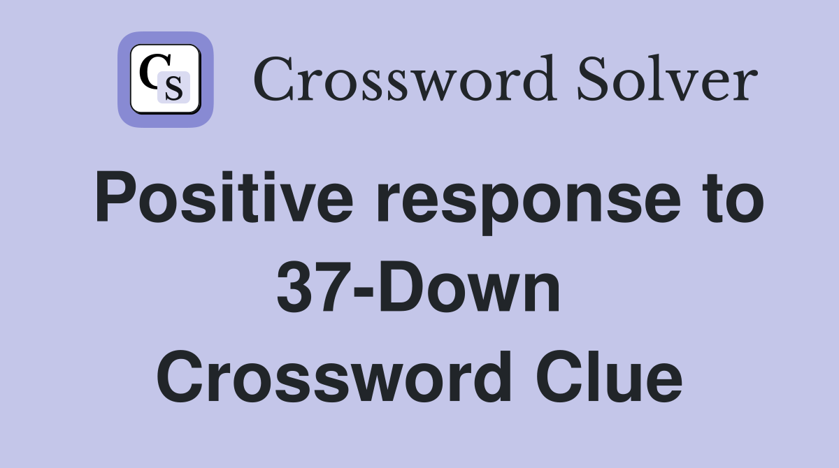 Positive response to 37-Down Crossword Clue