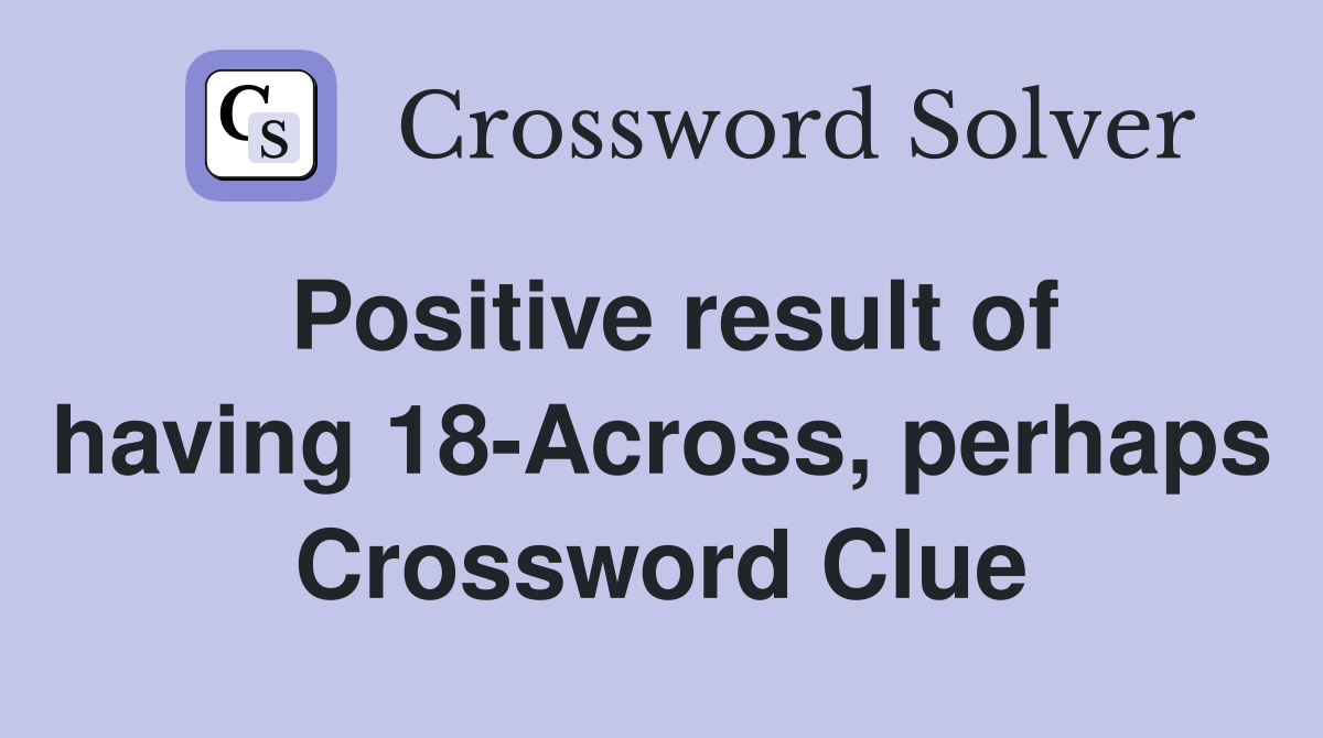 Positive result of having 18-Across, perhaps Crossword Clue