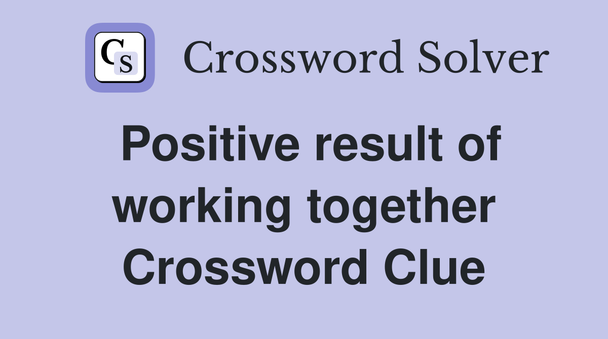 Positive result of working together Crossword Clue
