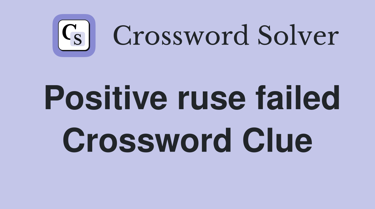Positive ruse failed Crossword Clue