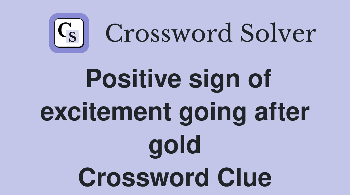 Positive sign of excitement going after gold Crossword Clue