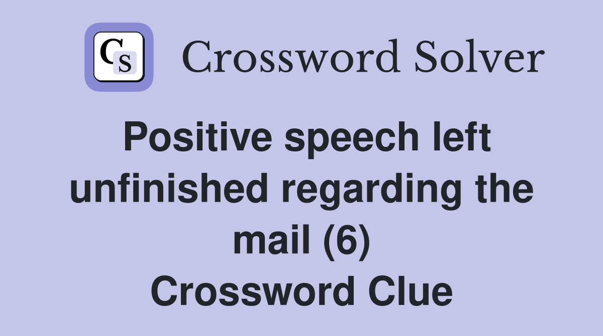Positive speech left unfinished regarding the mail (6) Crossword Clue