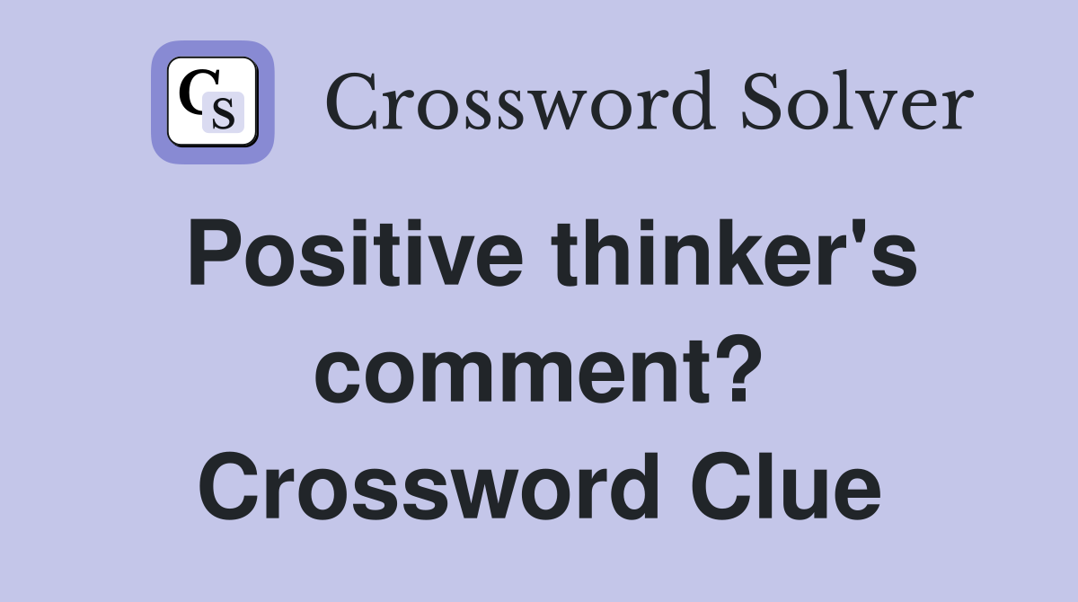 Positive thinker's comment? Crossword Clue