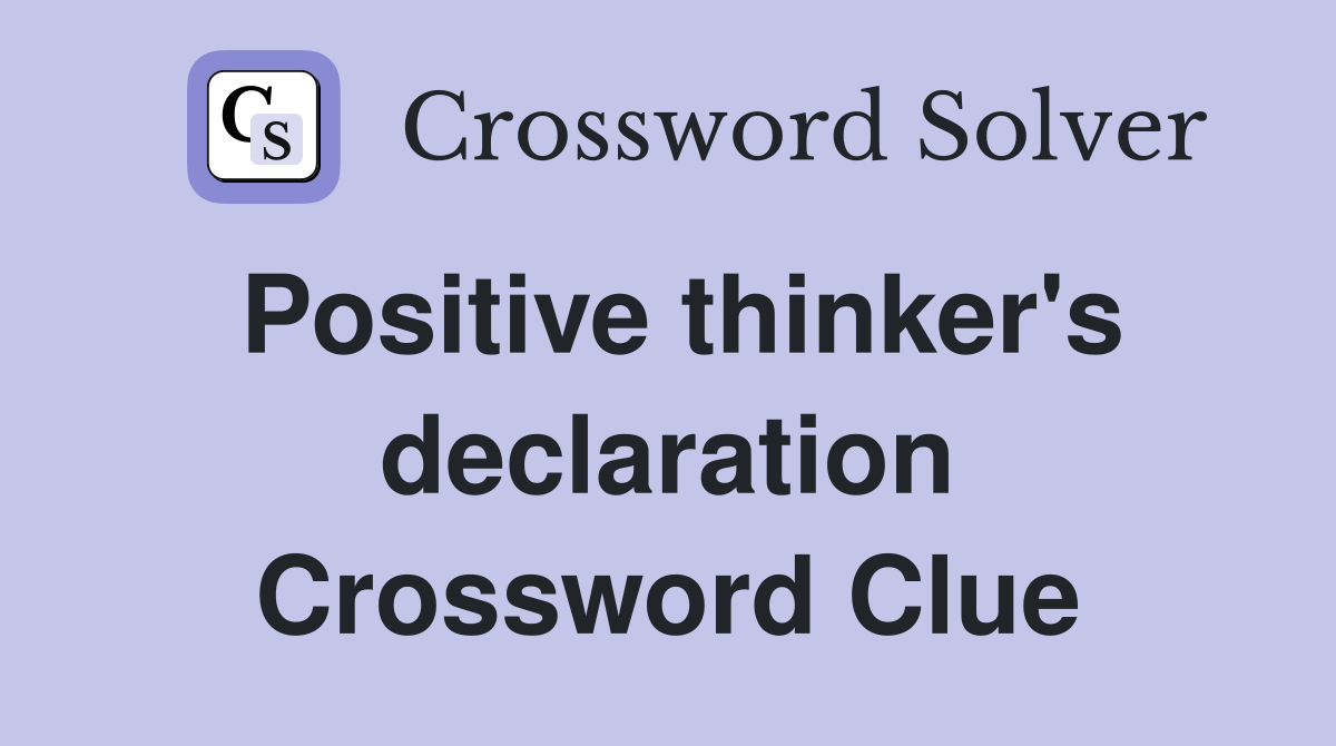 Positive thinker's declaration Crossword Clue