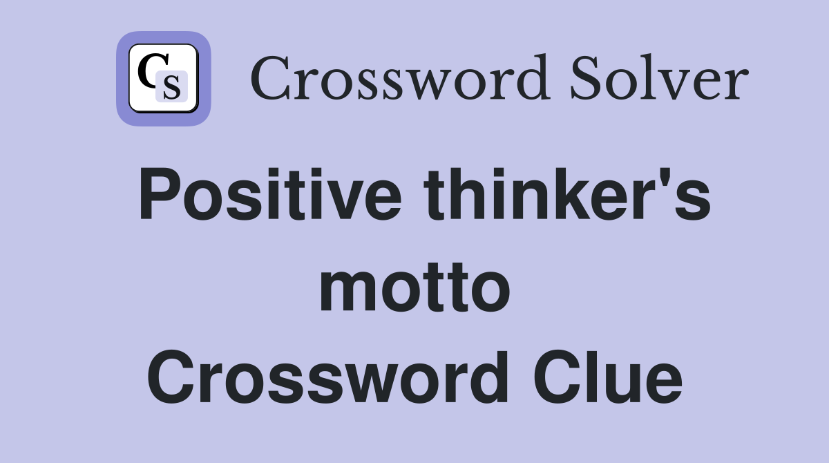 Positive thinker's motto Crossword Clue
