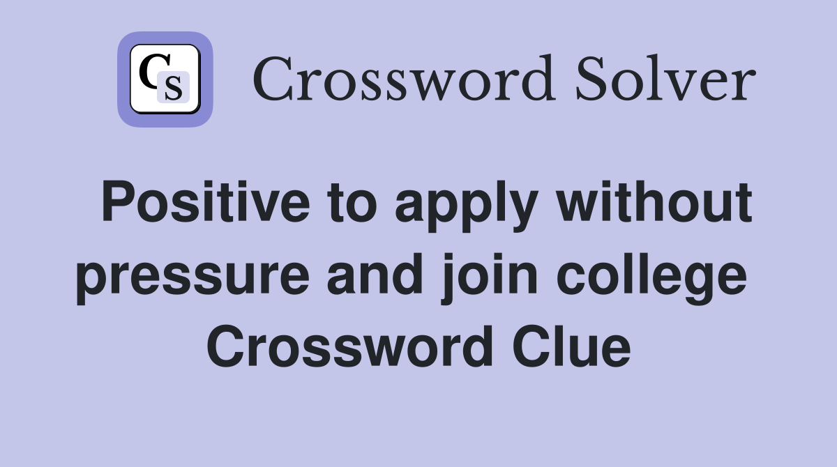Positive to apply without pressure and join college  Crossword Clue