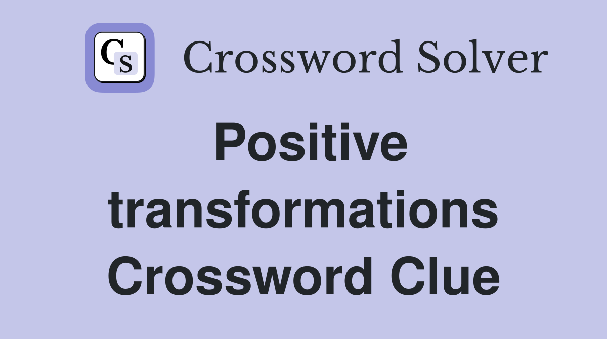 Positive transformations Crossword Clue
