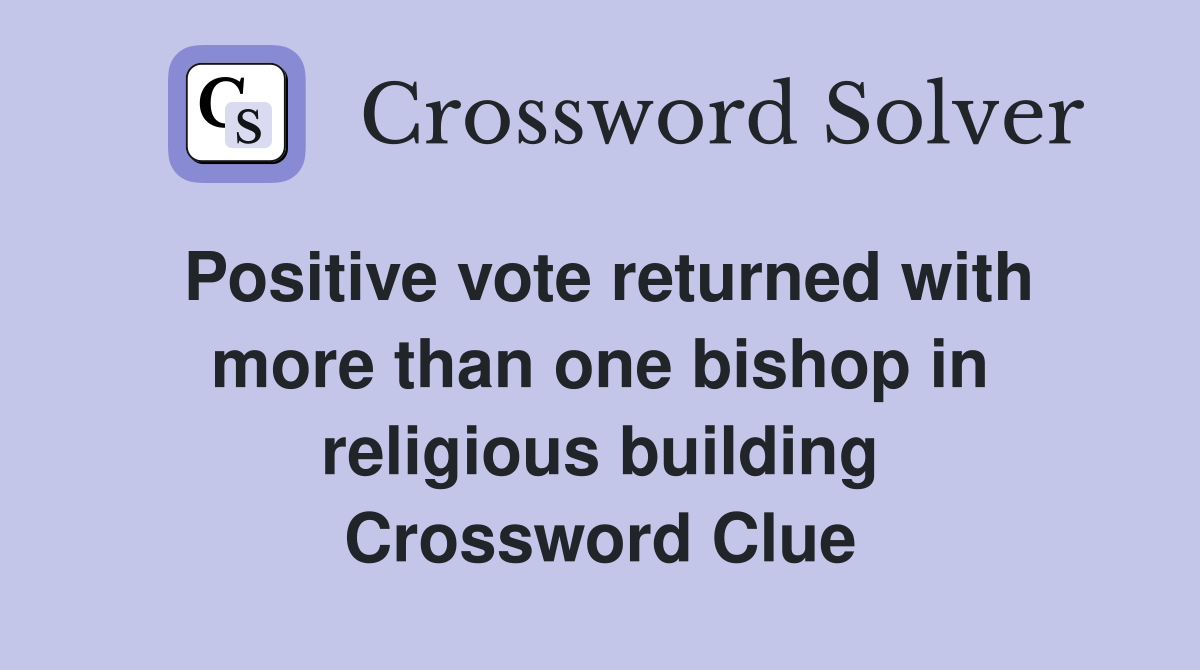 Positive vote returned with more than one bishop in religious building Crossword Clue
