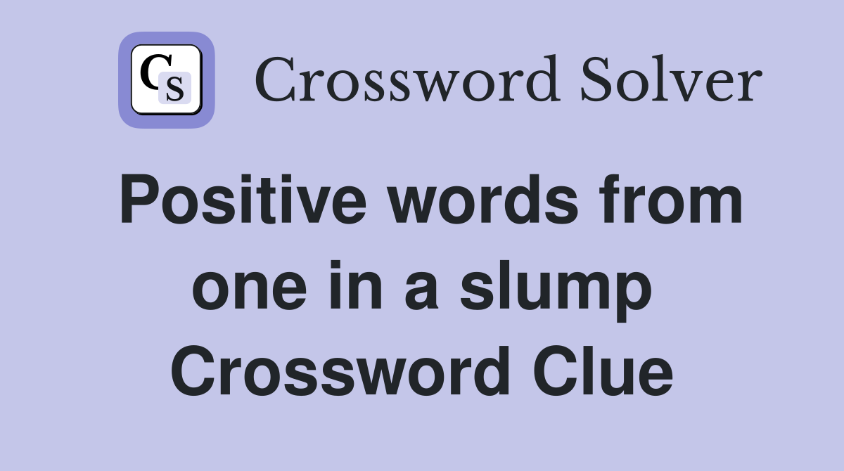 Positive words from one in a slump Crossword Clue