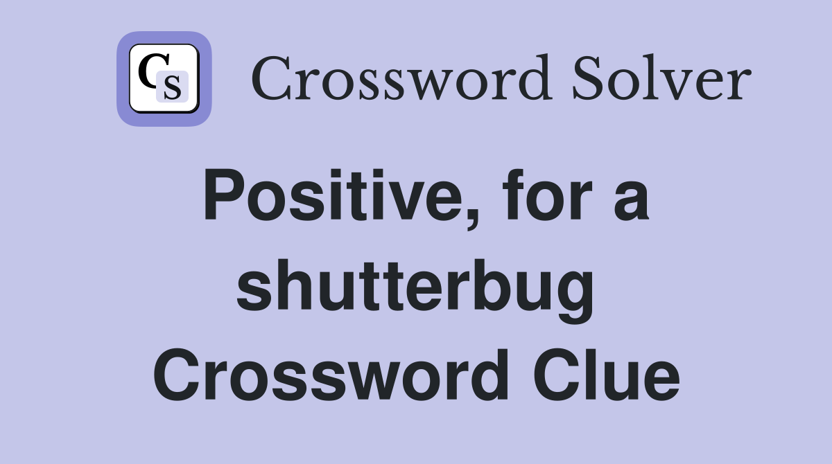 Positive, for a shutterbug Crossword Clue