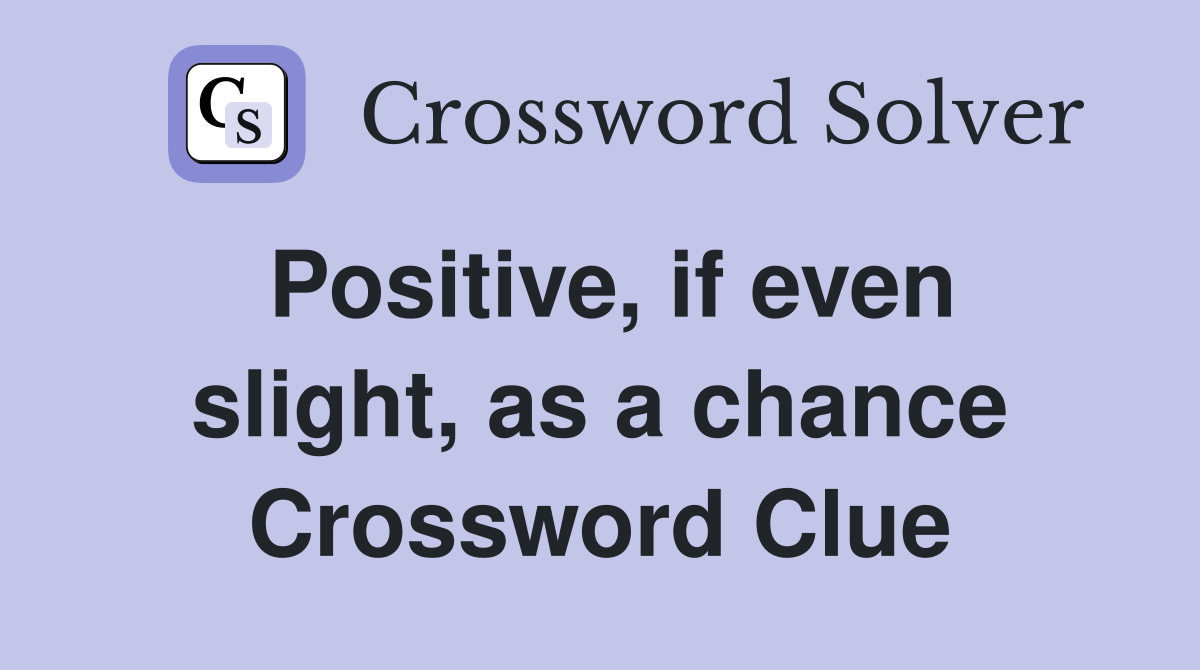 Positive, if even slight, as a chance Crossword Clue