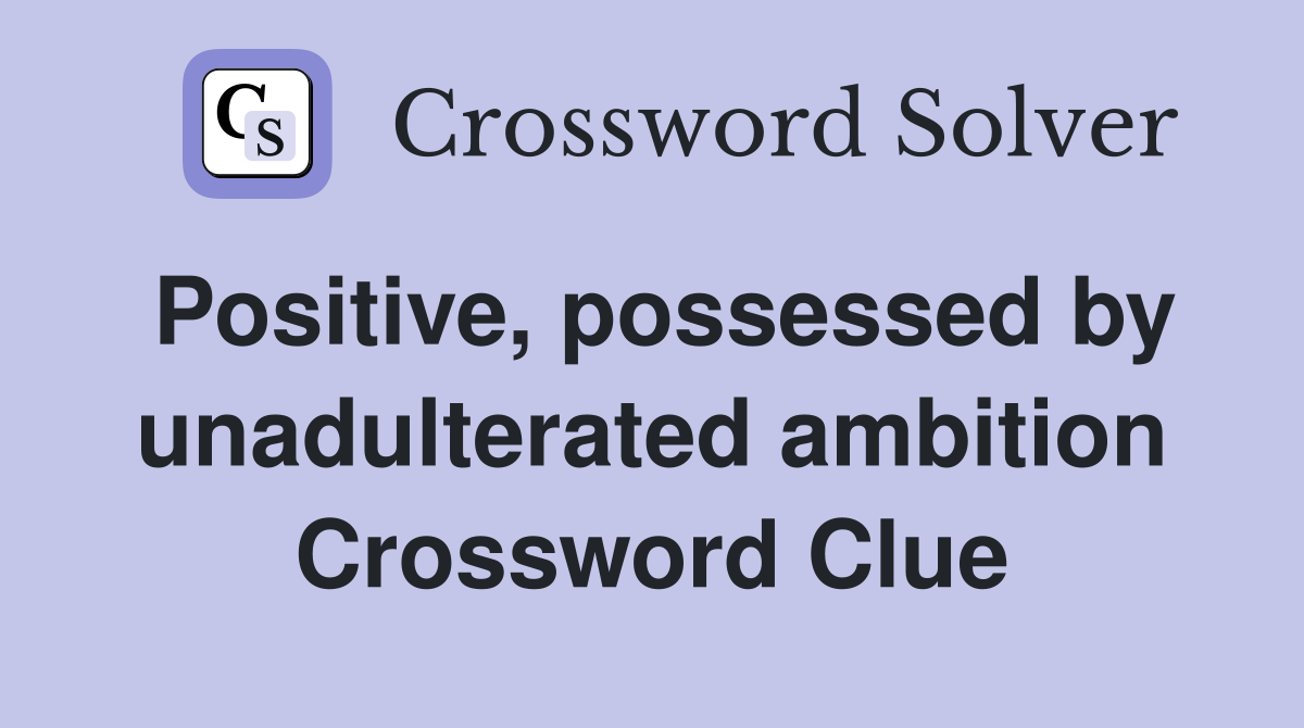 Positive, possessed by unadulterated ambition Crossword Clue