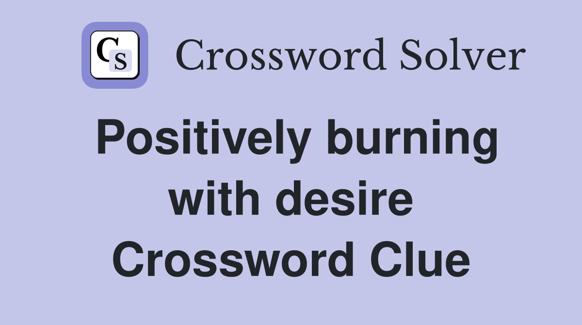 Positively burning with desire Crossword Clue