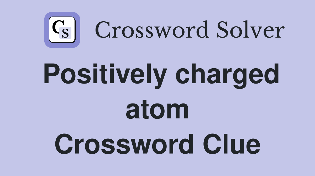 Positively charged atom Crossword Clue