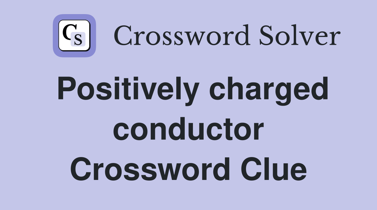 Positively charged conductor Crossword Clue