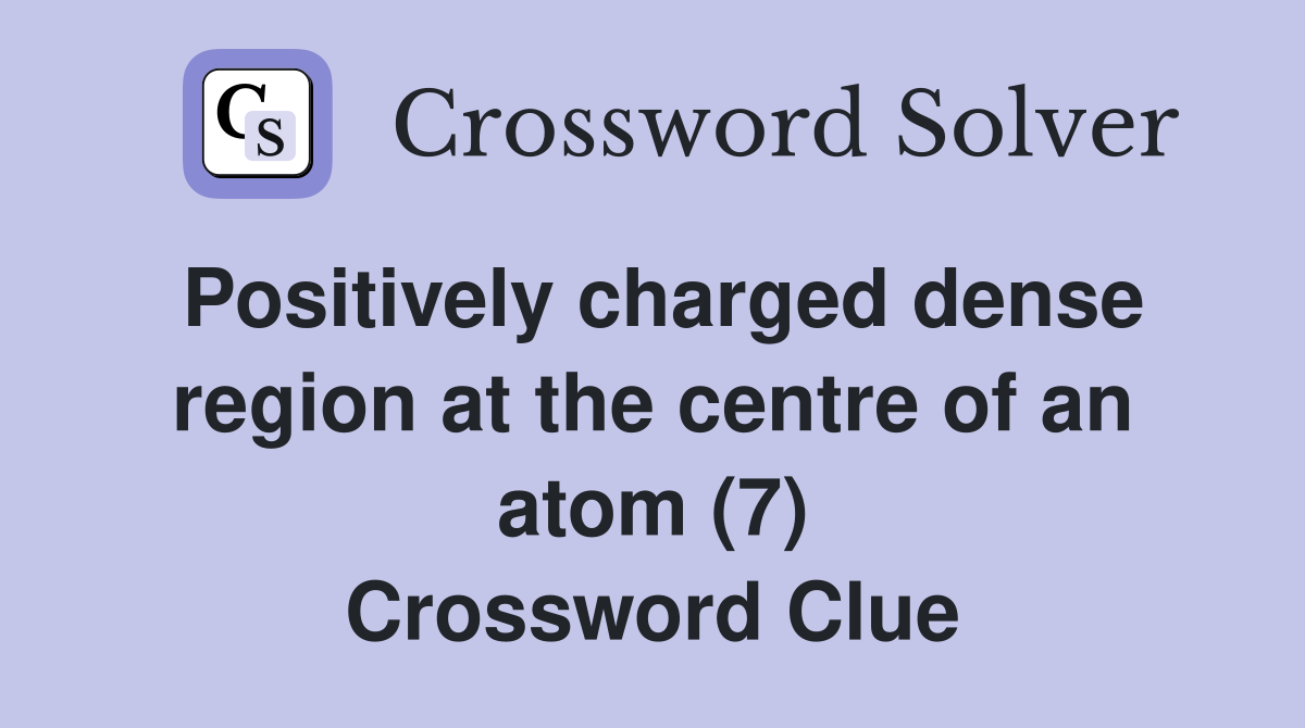 Positively charged dense region at the centre of an atom (7) Crossword Clue