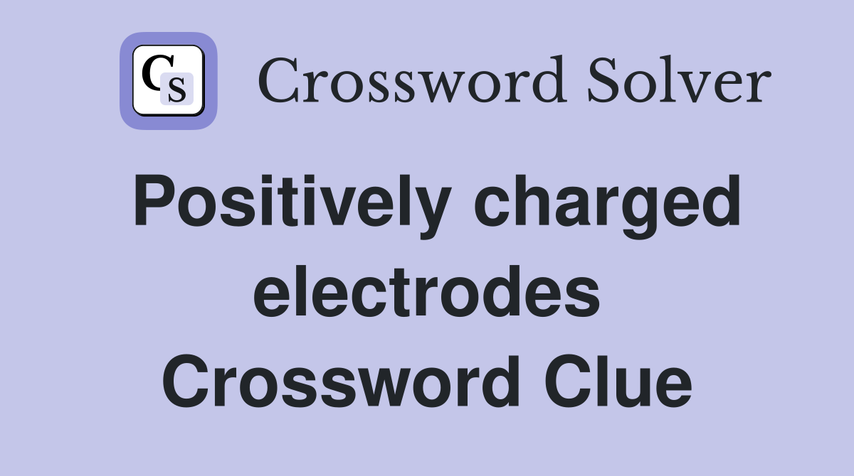 Positively charged electrodes Crossword Clue