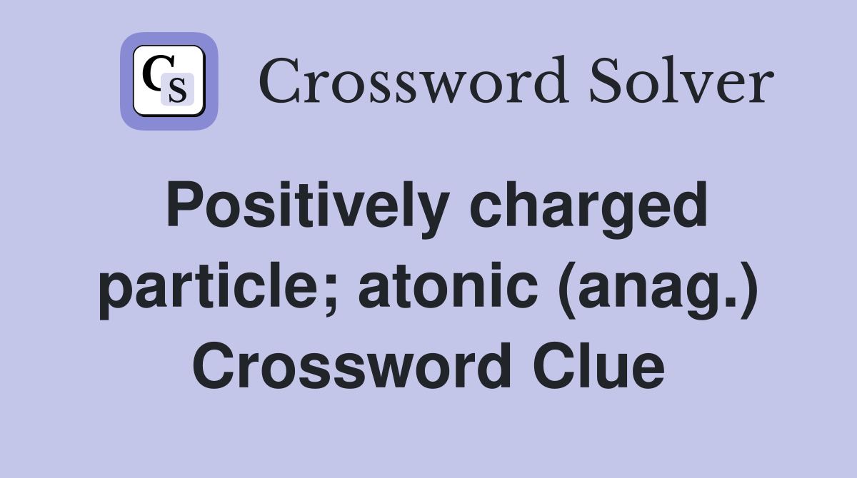 Positively charged particle; atonic (anag.) Crossword Clue
