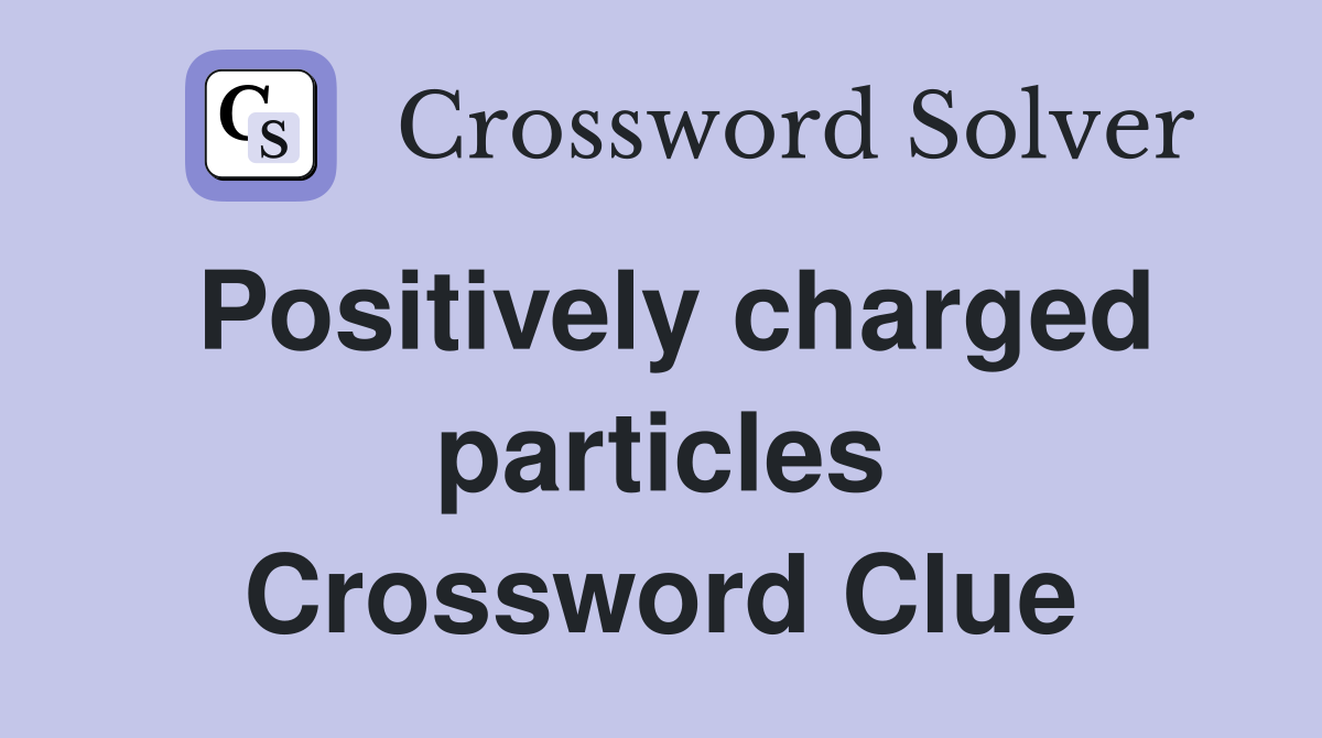 Positively charged particles Crossword Clue