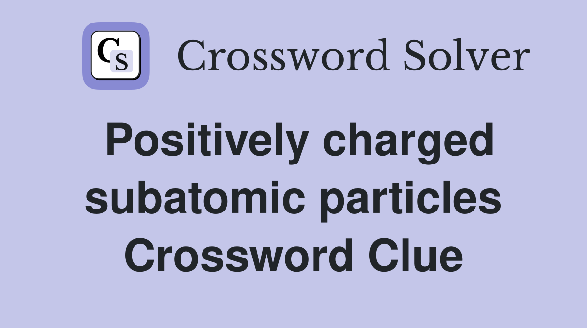 Positively charged subatomic particles Crossword Clue