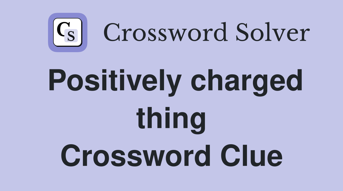 Positively charged thing Crossword Clue