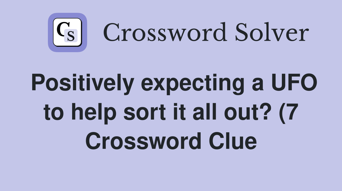 Positively expecting a UFO to help sort it all out? (7) Crossword Positively expecting a UFO to help sort it all out? (7) Crossword