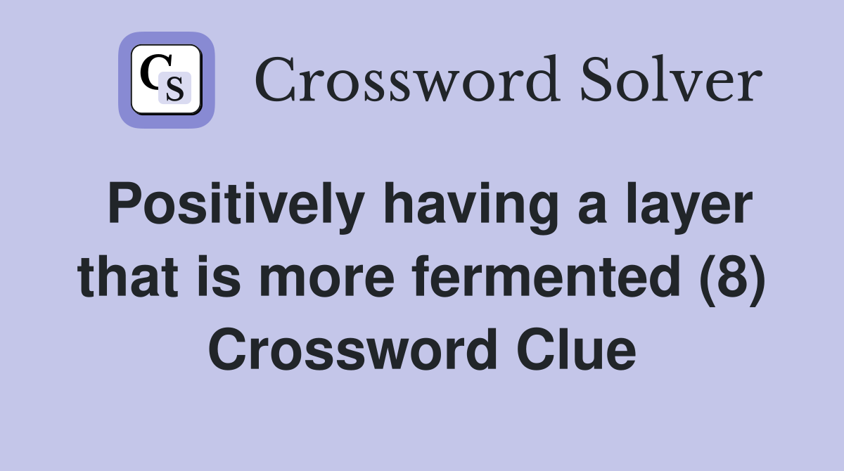 Positively having a layer that is more fermented (8) Crossword Clue