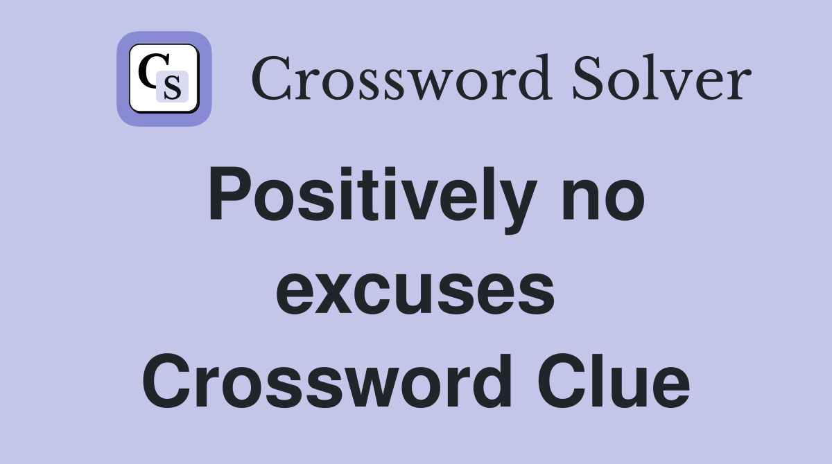 Positively no excuses Crossword Clue