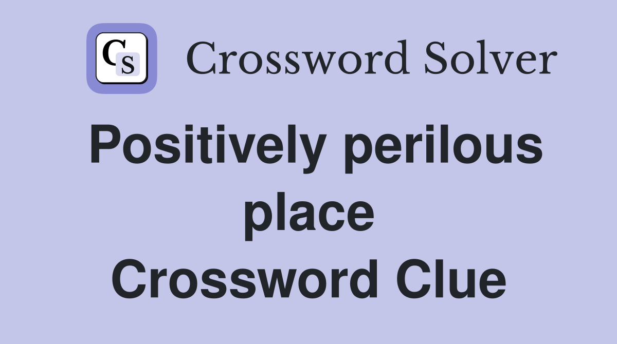 Positively perilous place Crossword Clue