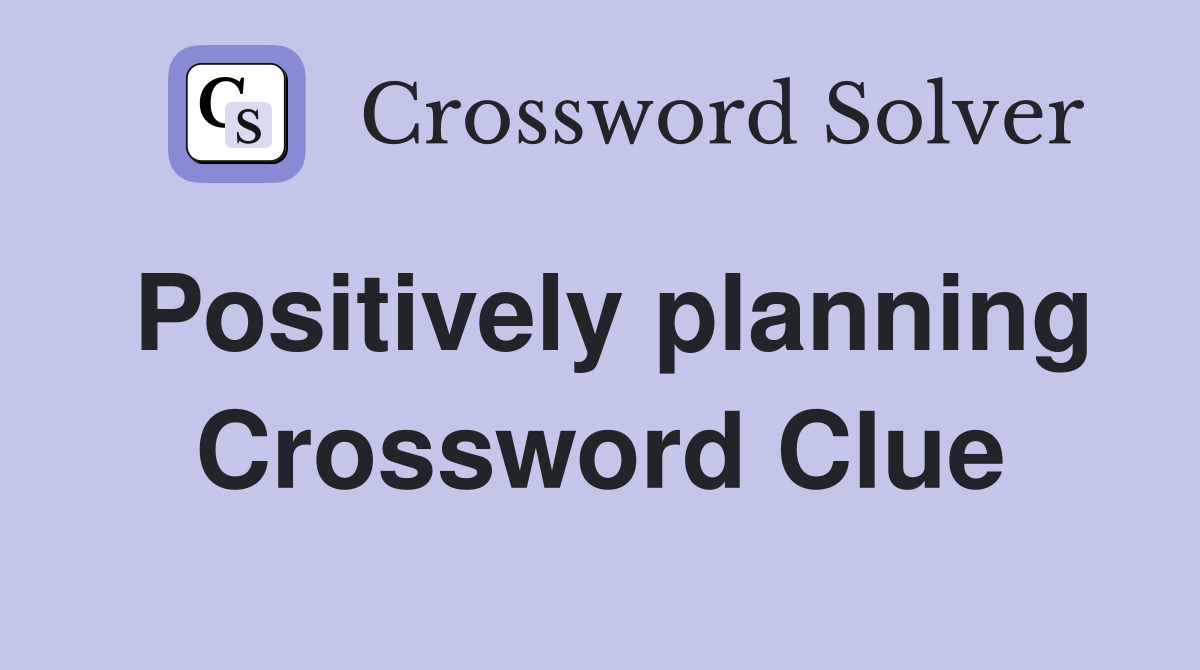 Positively planning Crossword Clue