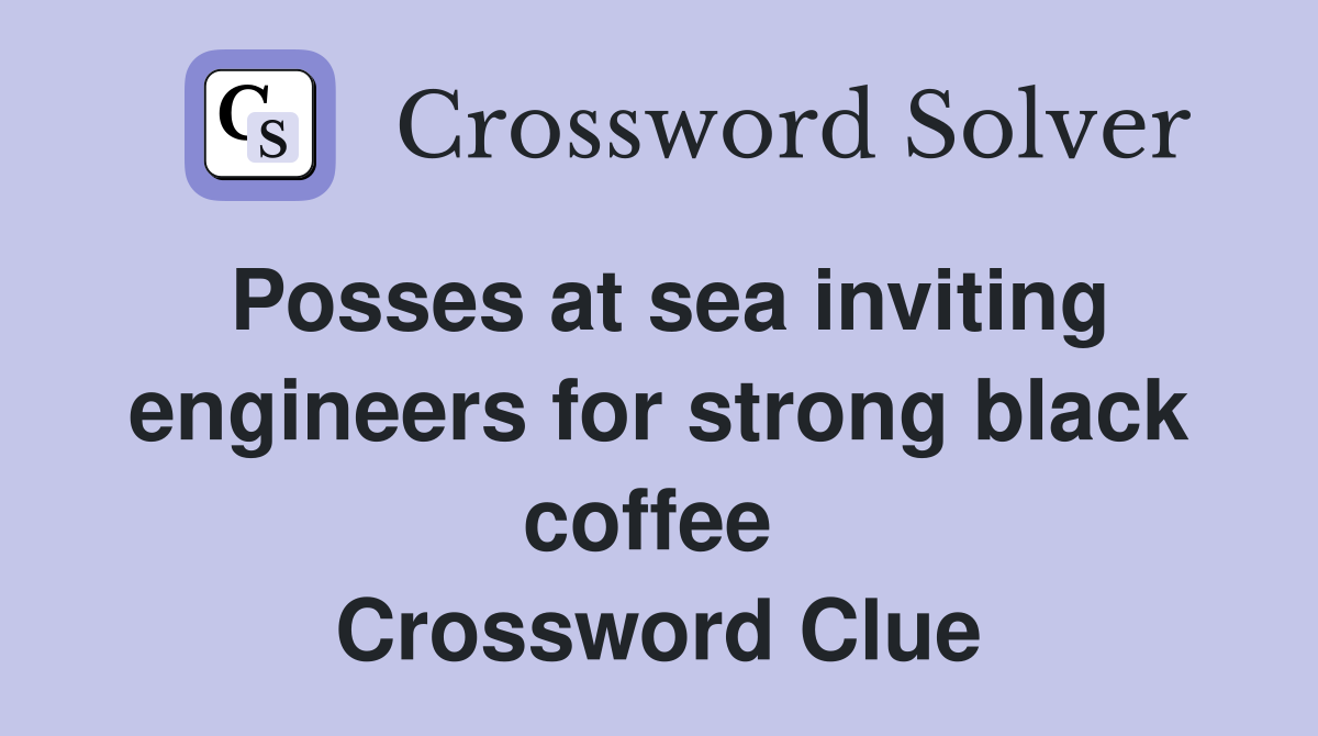 Posses at sea inviting engineers for strong black coffee  Crossword Clue