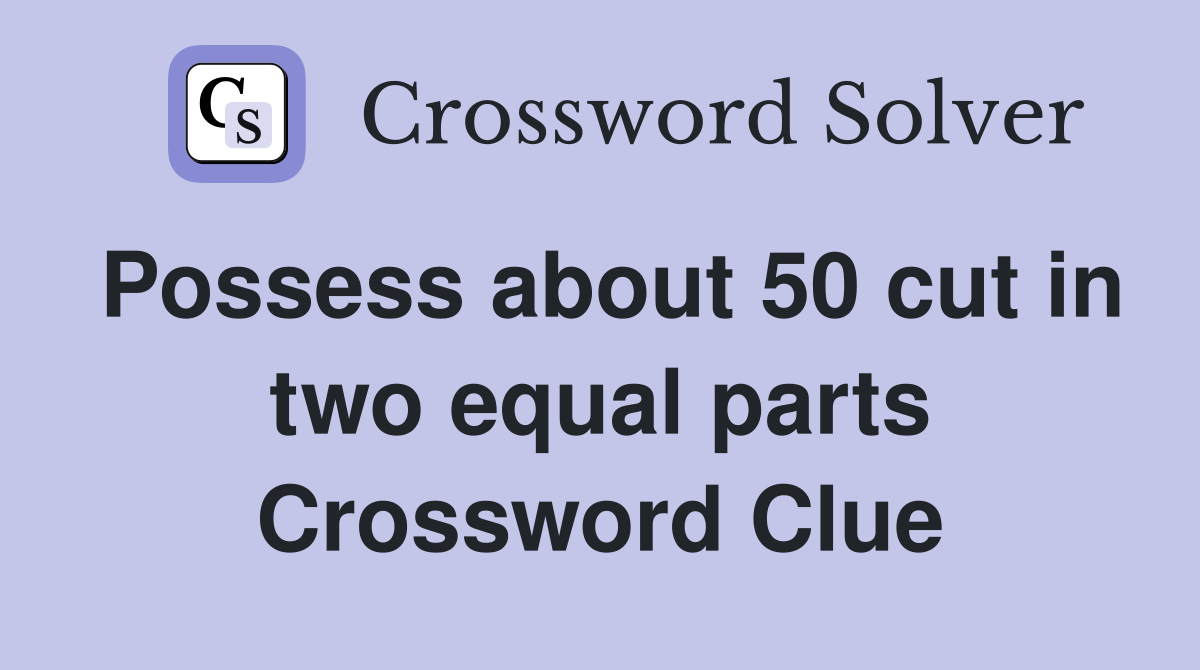 Possess about 50 cut in two equal parts Crossword Clue