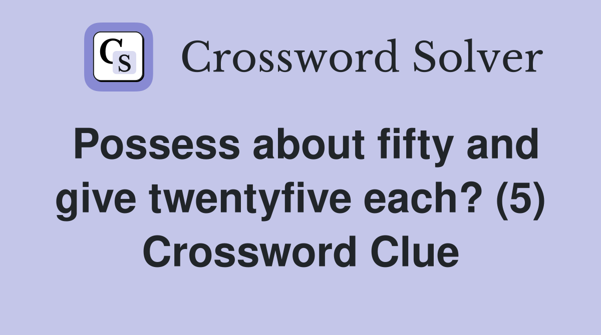 Possess about fifty and give twentyfive each? (5) Crossword Clue
