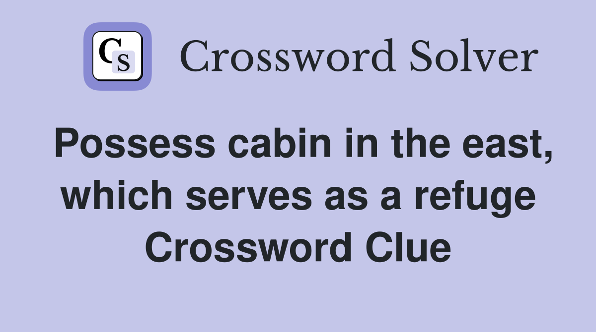 Possess cabin in the east, which serves as a refuge Crossword Clue