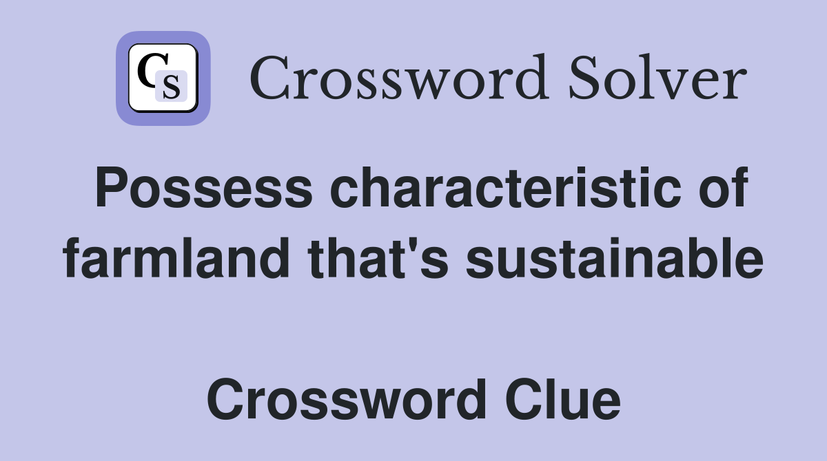 Possess characteristic of farmland that's sustainable  Crossword Clue