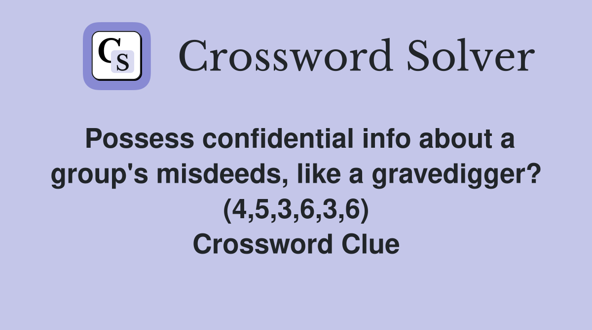 Possess confidential info about a group's misdeeds, like a gravedigger? (4,5,3,6,3,6) Crossword Clue
