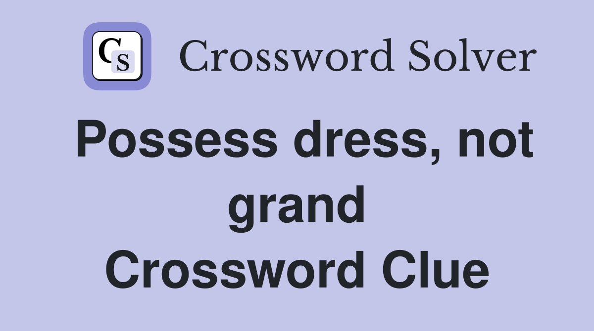 Possess dress, not grand Crossword Clue