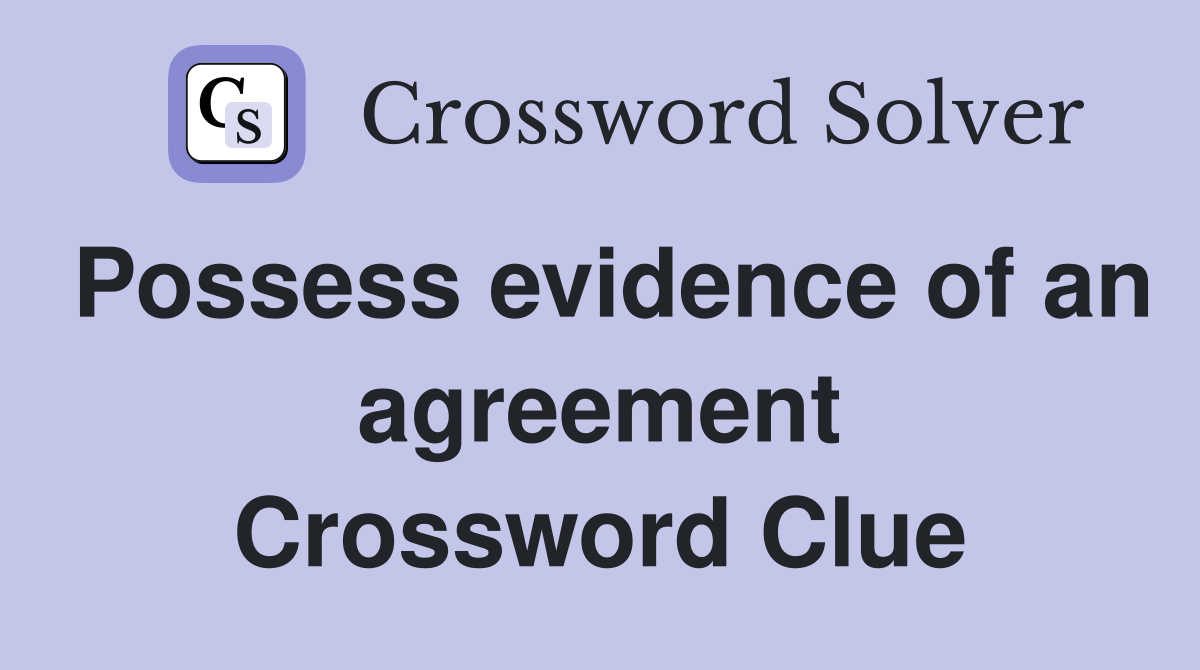 Possess evidence of an agreement Crossword Clue