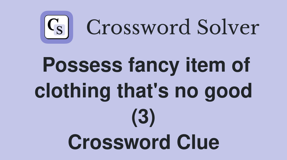 Possess fancy item of clothing that's no good (3) Crossword Clue